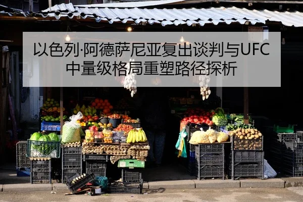 以色列·阿德萨尼亚复出谈判与UFC中量级格局重塑路径探析